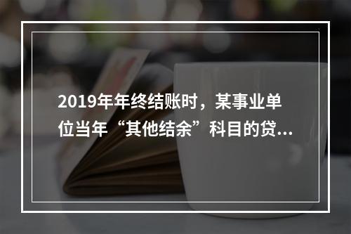 2019年年终结账时，某事业单位当年“其他结余”科目的贷方余