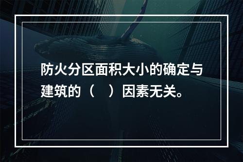 防火分区面积大小的确定与建筑的（　）因素无关。