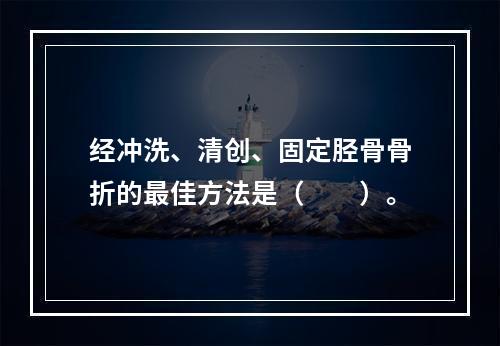 经冲洗、清创、固定胫骨骨折的最佳方法是（　　）。