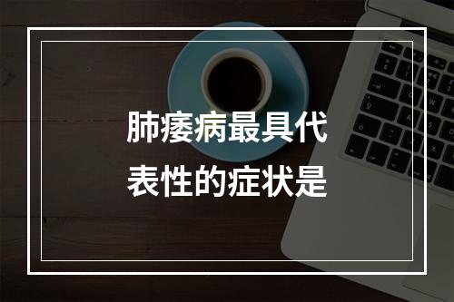 肺痿病最具代表性的症状是