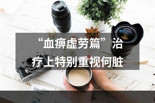 “血痹虚劳篇”治疗上特别重视何脏