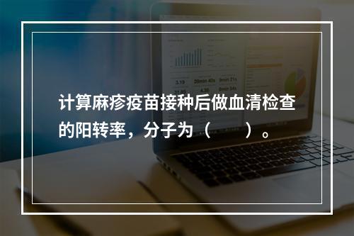 计算麻疹疫苗接种后做血清检查的阳转率，分子为（　　）。