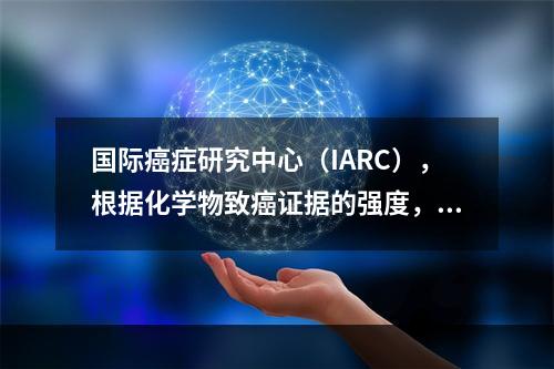 国际癌症研究中心（IARC），根据化学物致癌证据的强度，将致