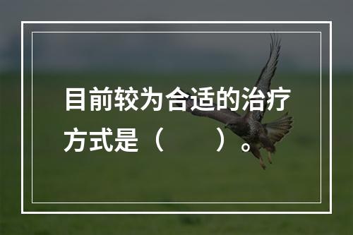 目前较为合适的治疗方式是（　　）。