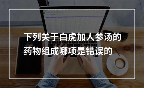 下列关于白虎加人参汤的药物组成哪项是错误的