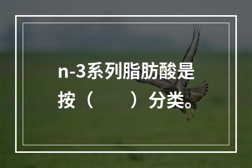 n-3系列脂肪酸是按（　　）分类。