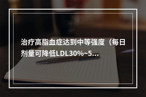 治疗高脂血症达到中等强度（每日剂量可降低LDL30%~50%