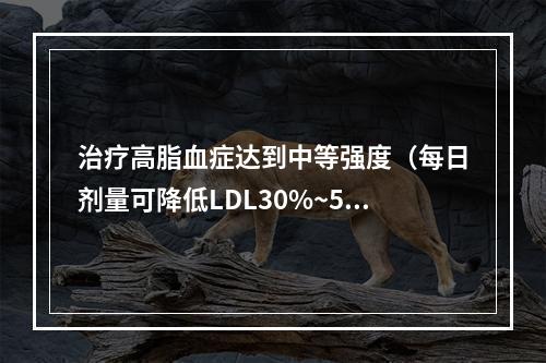 治疗高脂血症达到中等强度（每日剂量可降低LDL30%~50%