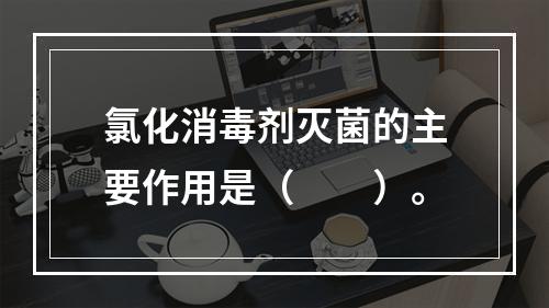 氯化消毒剂灭菌的主要作用是（　　）。