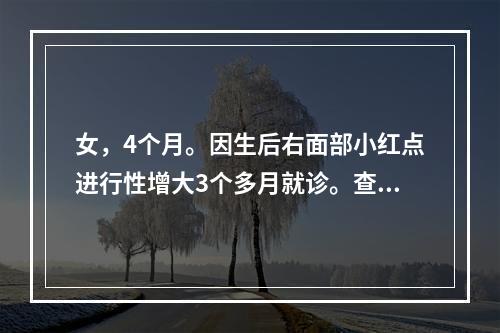 女，4个月。因生后右面部小红点进行性增大3个多月就诊。查见右