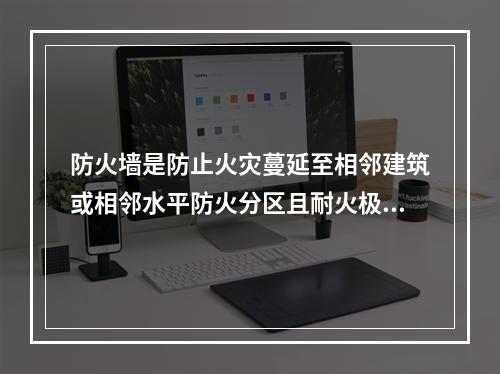 防火墙是防止火灾蔓延至相邻建筑或相邻水平防火分区且耐火极限不