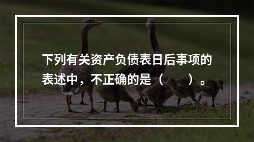 下列有关资产负债表日后事项的表述中，不正确的是（  ）。