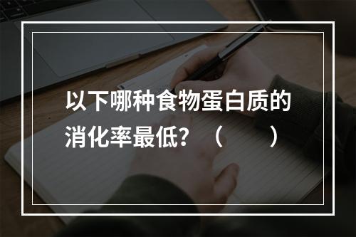 以下哪种食物蛋白质的消化率最低？（　　）