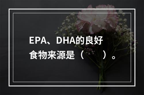 EPA、DHA的良好食物来源是（　　）。