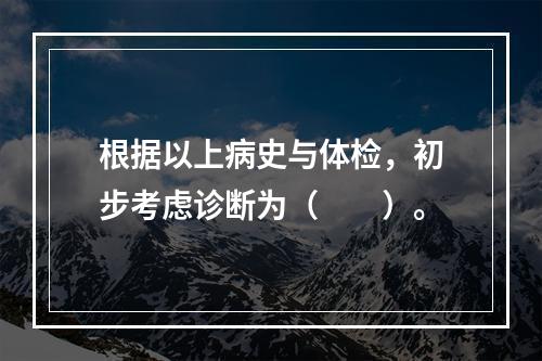 根据以上病史与体检，初步考虑诊断为（　　）。