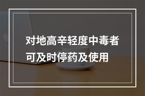 对地高辛轻度中毒者可及时停药及使用