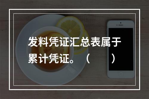 发料凭证汇总表属于累计凭证。（　　）