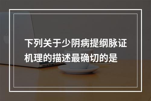 下列关于少阴病提纲脉证机理的描述最确切的是