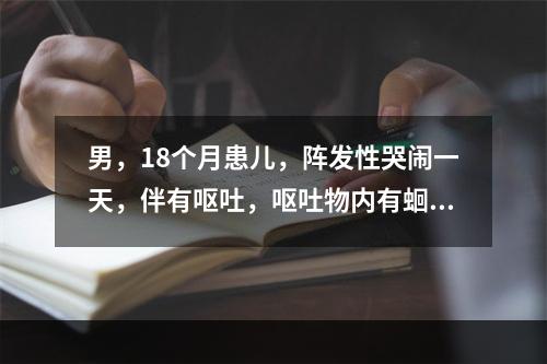 男，18个月患儿，阵发性哭闹一天，伴有呕吐，呕吐物内有蛔虫，