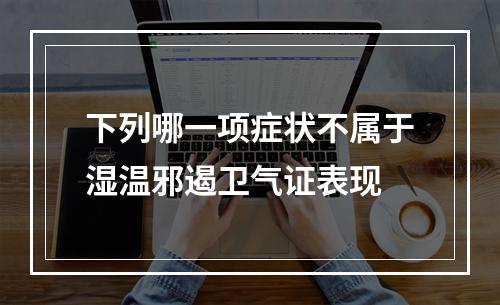 下列哪一项症状不属于湿温邪遏卫气证表现