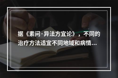 据《素问·异法方宜论》，不同的治疗方法适宜不同地域和病情。中