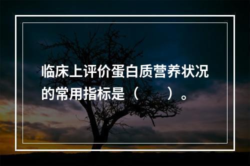 临床上评价蛋白质营养状况的常用指标是（　　）。