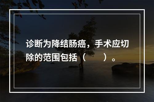 诊断为降结肠癌，手术应切除的范围包括（　　）。