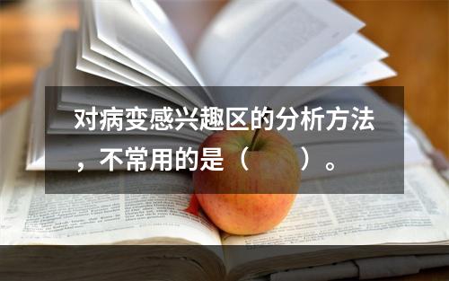 对病变感兴趣区的分析方法，不常用的是（　　）。