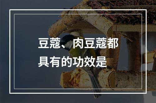 豆蔻、肉豆蔻都具有的功效是