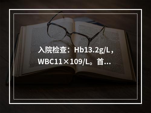 入院检查：Hb13.2g/L，WBC11×109/L。首选下