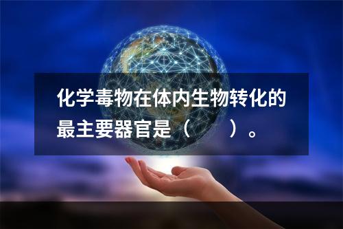 化学毒物在体内生物转化的最主要器官是（　　）。