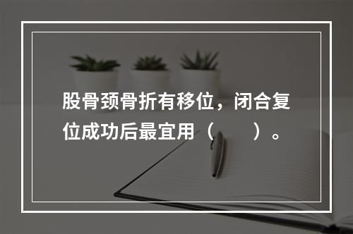 股骨颈骨折有移位，闭合复位成功后最宜用（　　）。