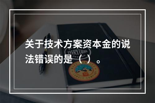 关于技术方案资本金的说法错误的是（  ）。