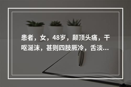 患者，女，48岁，颠顶头痛，干呕涎沫，甚则四肢厥冷，舌淡苔白