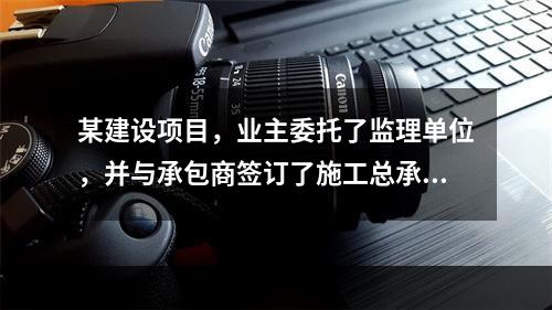 某建设项目，业主委托了监理单位，并与承包商签订了施工总承包合