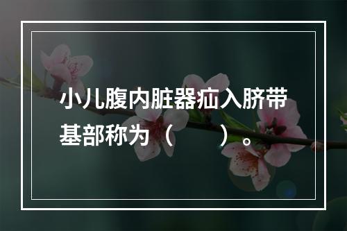 小儿腹内脏器疝入脐带基部称为（　　）。