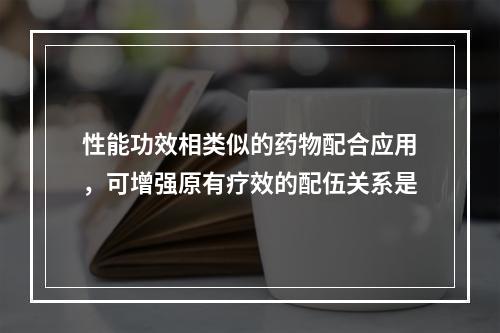 性能功效相类似的药物配合应用，可增强原有疗效的配伍关系是