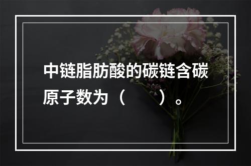 中链脂肪酸的碳链含碳原子数为（　　）。