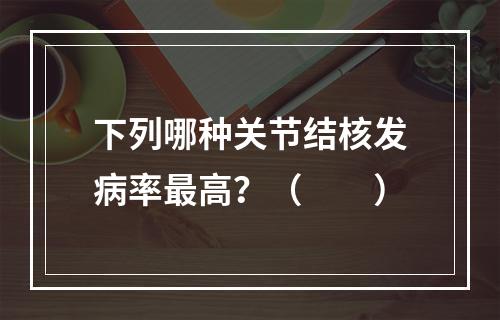 下列哪种关节结核发病率最高？（　　）