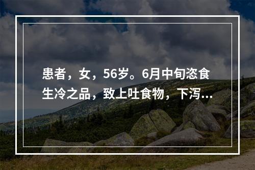 患者，女，56岁。6月中旬恣食生冷之品，致上吐食物，下泻水样