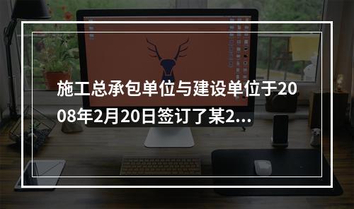 施工总承包单位与建设单位于2008年2月20日签订了某20层