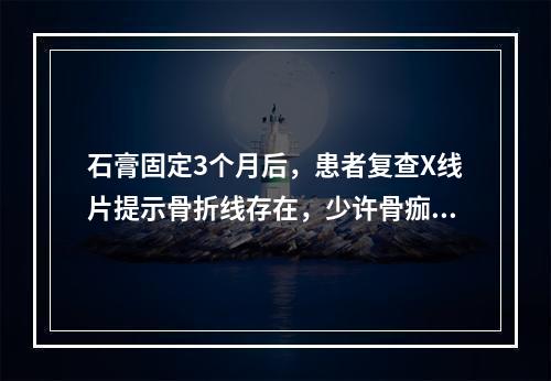 石膏固定3个月后，患者复查X线片提示骨折线存在，少许骨痂生长