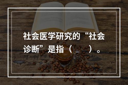 社会医学研究的“社会诊断”是指（　　）。