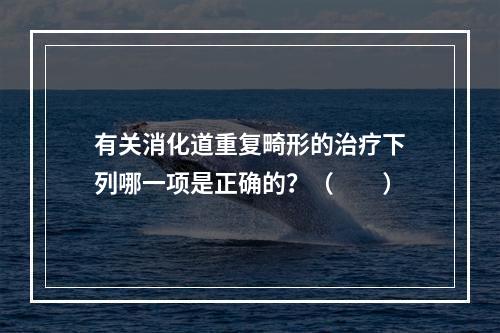 有关消化道重复畸形的治疗下列哪一项是正确的？（　　）