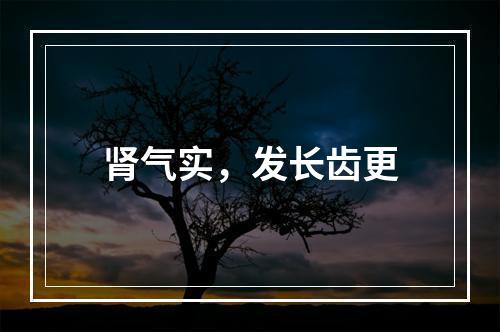 肾气实，发长齿更