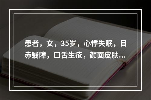 患者，女，35岁，心悸失眠，目赤翳障，口舌生疮，颜面皮肤色斑