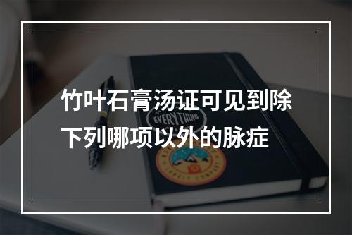 竹叶石膏汤证可见到除下列哪项以外的脉症