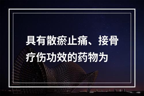 具有散瘀止痛、接骨疗伤功效的药物为