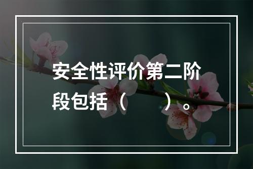 安全性评价第二阶段包括（　　）。