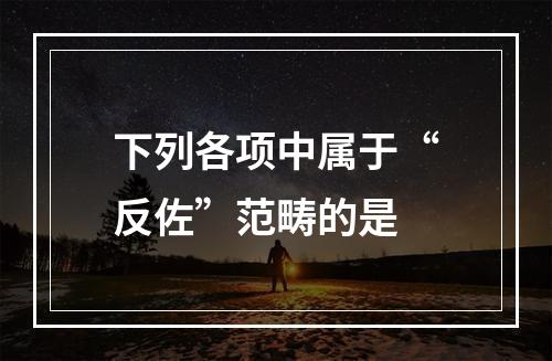 下列各项中属于“反佐”范畴的是